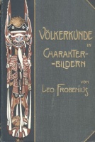 Frobenius, Leo : Völkerkunde in Charakterbildern des Lebens, Treibens und Denkens der Wilden und der reiferen Menschheit. 2 Bände (in einem Band)
