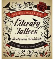 Talmadge, Eva - Justin Taylor : The Word Made Flesh : Literary Tattoos from Bookworms Worldwide