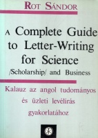 Rot Sándor : A Complete Guide to Letter-Writing for Science (Scholarship) and Business - Kalauz az angol tudományos és üzleti levélírás gyakorlatához