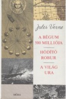 Verne, Jules : A Bégum 500 milliója - Hódító Robur - A világ ura