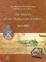 Balla Tibor - Csikány Tamás - Gulyás Géza - Horváth Csaba - Kovács Vilmos : The History of the Hungarian Artillery 1913-2013