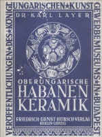 LAYER, Karl : Oberungarische habaner Fayencen. Mit 70 Abbildungen nach aufnahmen von Josef Pécsi.