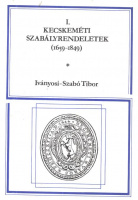 Iványosi-Szabó Tibor (összeáll.) : Kecskeméti szabályrendeletek (1659-1849)