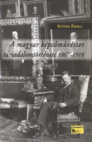 Szívós Erika : A magyar képzőművészet társadalomtörténete 1867-1918 