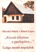 Maczkó Mária - Rónai Lajos : „Rózsát ​ültettem a gyalogútra…” - Galga menti népdalok