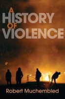 Muchembled, Robert : A History of Violence - From the End of the Middle Ages to the Present