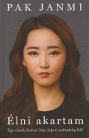Janmi, Pak : Élni akartam - Egy észak-koreai lány útja a szabadság felé