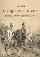 Rosonczy Ildikó : Orosz fegyverekkel Ferenc Józsefért - Tanulmányok I. Miklós 1849-es magyarországi beavatkozásáról