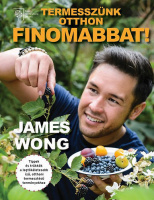 Wong, James : Termesszünk otthon finomabbat! Tippek és trükkök a legtökéletesebb ízű, otthoni termesztésű terményekhez