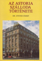 Gyenes József : Az Astoria szálloda története - 80 éve a vendégek szolgálatában