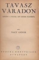 Nagy Andor : Tavasz Váradon - regény a fiatal Ady Endre életéből