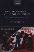 Bowersox, Jeff : Raising Germans in the Age of Empire - Youth and Colonial Cultura, 1871-1914