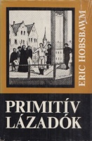 Hobsbawm, Eric : Primitív lázadók - Vázlatok a társadalmi mozgalmak archaikus formáiról a XIX. és a XX. században