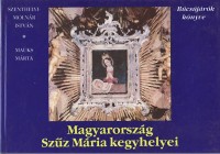 Mauks Márta - Szenthelyi-Molnár István   : Magyarország Szűz Mária kegyhelyei. Búcsújárók könyve  