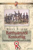 Urbán Aladár : Batthyánytól Kossuthig. Hadsereg és politika 1848 nyarán és őszén