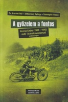 Kozma Ottó - Temesváry György - Valentyik Ferenc : A győzelem a fontos - Kozma Endre (1909-1942) autó- és motorversenyző amlékkönyve
