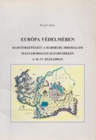 Pálffy Géza : Európa védelmében - Haditérképészet a Habsburg Birodalom magyarországi határvidékén a 16-17. században