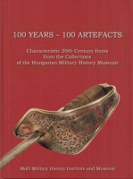 Sallay, Gergely Pál - Závodi, Szilvia (Ed.) : 100 Years-100 Artefacts -  Characteristic 20th Century items from the collections of the Hungarian Military History Museum