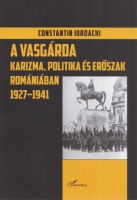 Iordachi, Constantin  : A Vasgárda - Karizma, politika, erőszak Romániában 1927-1941