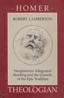 Lamberton, Robert : Homer the Theologian - Neoplatonist Allegorical Reading and the Growth of the Epic Tradition