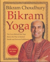 Choudhury, Bikram : Bikram Yoga - The Guru Behind Hot Yoga Shows the Way to Radiant Health and Personal Fulfillment