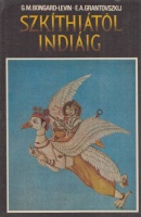 Bongard-Levin, G.M. - E.A. Grantovszkij : Szkíthiától Indiáig - Az ősárja történelem talányai