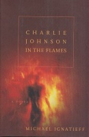 Ignatieff, Michael : Charlie Johnson In The Flames 