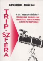 Adrián Larina - Adrián Max : Trip-szféra - A nagy felvilágosítókönyv - traumatáknak, dramatikáknak, fanatikáknak, konformatáknak... és kezdő pszichopatáknak