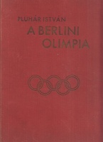 Pluhár István : A berlini olimpia - Az 1936. évi berlini olimpia története 400 képpel.