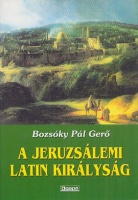 Bozsóky Pál Gerő : A Jeruzsálemi Latin Királyság rövid tündöklése és hosszú haldoklása