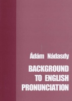 Nádasdy Ádám : Background to English Pronunciation. (Phonetics, Phonology, Spelling) for students of English at Hungarian teacher training institutions