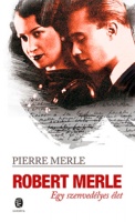 Merle, Pierre : Robert Merle - Egy szenvedélyes élet
