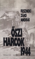 Reszneki Zákó András : Őszi harcok 1944 - Az 1944. évi magyarországi októberi katonai eseményekről és ezek előzményeiről
