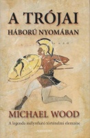 Wood, Michael  : A trójai háború nyomában - A háború mélyreható elemzése