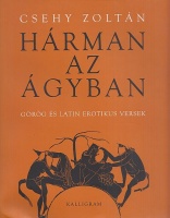 Csehy Zoltán (összeáll. és ford.) : Hárman az ágyban - Görög és latin erotikus versek