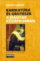 Szalay Károly : Karikatúra és groteszk a magyar középkorban