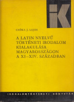 Csóka J. Lajos : A latin nyelvű történeti irodalom kialakulása Magyarországon a XI-XIV. században