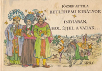 József Attila : Betlehemi királyok - Indiában, hol éjjel a vadak...