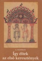 Hamman, A. : Így éltek az első keresztények (95-197)