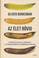 Burkeman, Oliver : Az élet rövid - Útmutató halandóknak a stresszmentes időbeosztáshoz