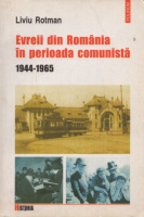 Rotman, Liviu : Evreii din România în perioada comunista. 1944-1965