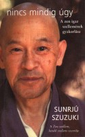 Sunrjú Szuzuki : Nincs mindig úgy - A zen igaz szellemének gyakorlása