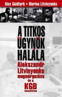 Goldfarb, Alex - Litvinyenko, Marina : A titkos ügynök halála - Alekszandr Litvinyenko megmérgezése és a KGB visszatérése