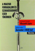 Prazák, Richard - Arber, Jakub : A magyar forradalom és szabadságharc cseh tükörben. Kossuth Lajos; Epizódok 1848-ból.