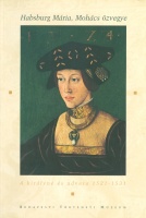 Réthelyi Orsolya - F.Romhányi Beatrix - Spekner Enikő : Habsburg Mária, Mohács özvegye - A királyné és udvara 1521-1531