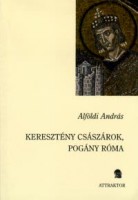 Alföldi András : Keresztény császárok, pogány Róma