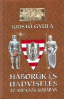 Kristó Gyula : Háborúk és hadviselés az Árpádok korában