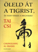 Chungliang Al Huang    : Öleld át a tigrist, és vidd vissza a hegyekbe! - A Taj Csi lényege