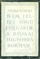 Brósz Róbert : Nem teljes jogú polgárok a római jogforrásokban - A római polgárság rétegződése