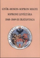 Németh Ildikó (Szerkesztette) : Győr-Moson- Sopron megye Soproni Levéltára 1848-1849-es iratanyaga
